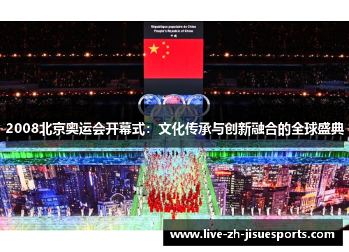 2008北京奥运会开幕式:文化传承与创新融合的全球盛典