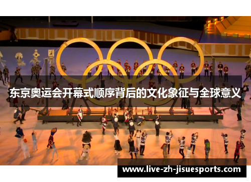东京奥运会开幕式顺序背后的文化象征与全球意义
